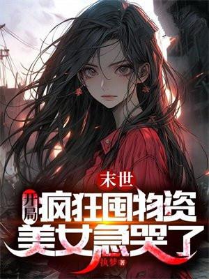 末世开局疯狂囤物资美女急哭了