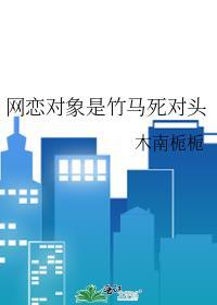 网恋对象是竹马死对头TXT