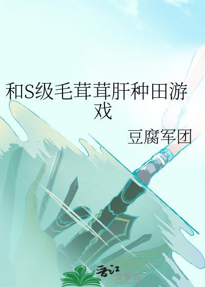 和s级毛茸茸肝种田游戏+笔趣阁