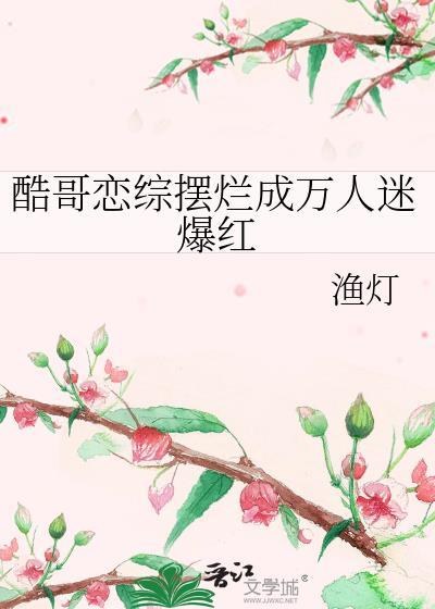 酷哥恋综摆烂成万人迷爆红txt